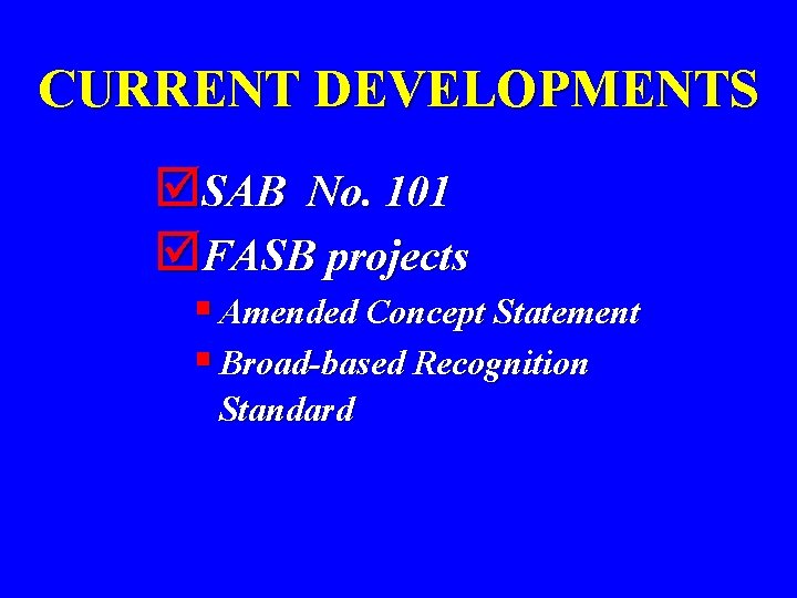 CURRENT DEVELOPMENTS þSAB No. 101 þFASB projects § Amended Concept Statement § Broad-based Recognition
