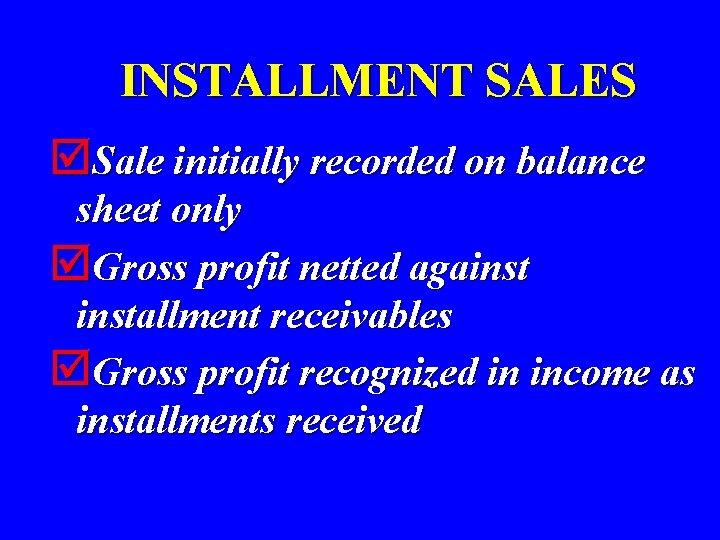 INSTALLMENT SALES þSale initially recorded on balance sheet only þGross profit netted againstallment receivables