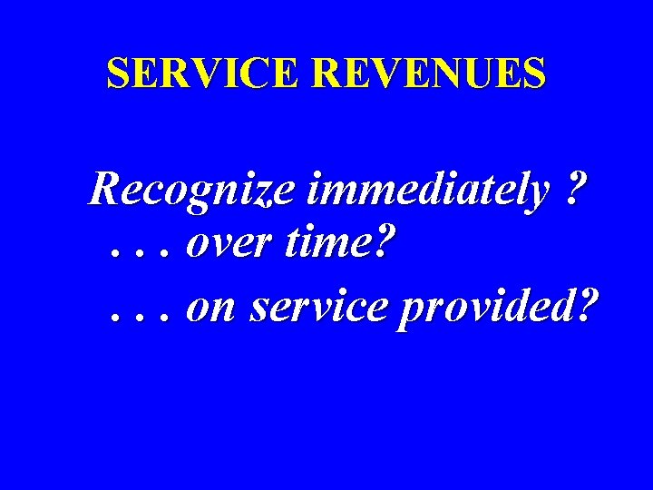 SERVICE REVENUES Recognize immediately ? . . . over time? . . . on