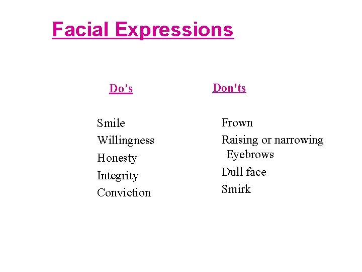 Facial Expressions Do’s Smile Willingness Honesty Integrity Conviction Don'ts Frown Raising or narrowing Eyebrows