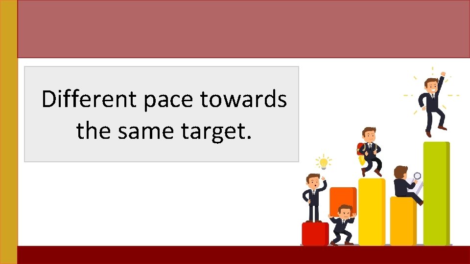 Different pace towards the same target. 