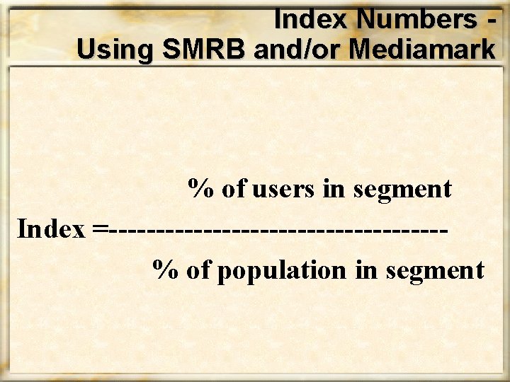 Index Numbers Using SMRB and/or Mediamark % of users in segment Index =------------------% of