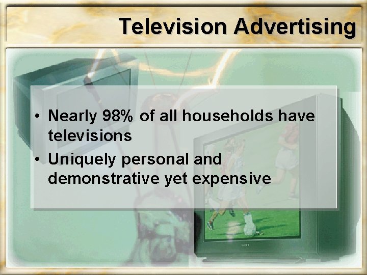 Television Advertising • Nearly 98% of all households have televisions • Uniquely personal and