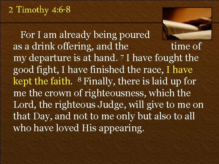 2 Timothy 4: 6 -8 For I am already being poured out as a