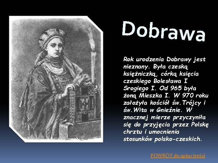 Dobrawa Rok urodzenia Dobrawy jest nieznany. Była czeską księżniczką, córką księcia czeskiego Bolesława I