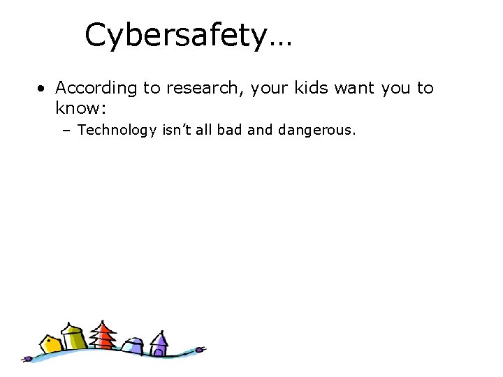 Cybersafety… • According to research, your kids want you to know: – Technology isn’t