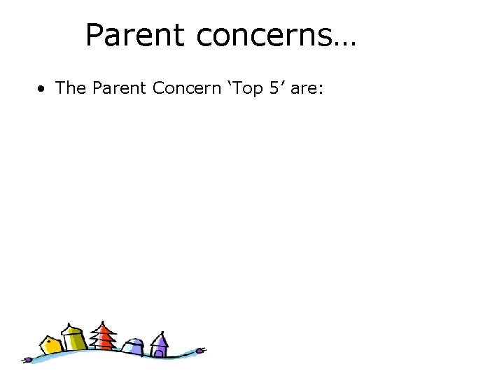 Parent concerns… • The Parent Concern ‘Top 5’ are: 