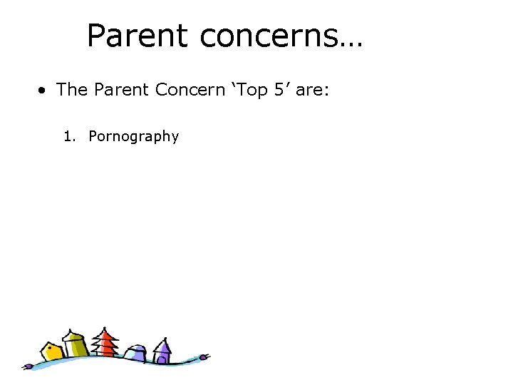 Parent concerns… • The Parent Concern ‘Top 5’ are: 1. Pornography 