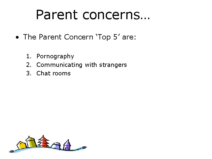 Parent concerns… • The Parent Concern ‘Top 5’ are: 1. Pornography 2. Communicating with