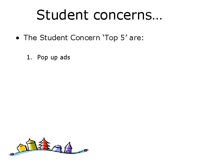 Student concerns… • The Student Concern ‘Top 5’ are: 1. Pop up ads 