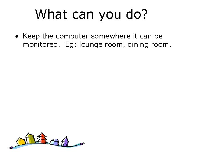 What can you do? • Keep the computer somewhere it can be monitored. Eg: