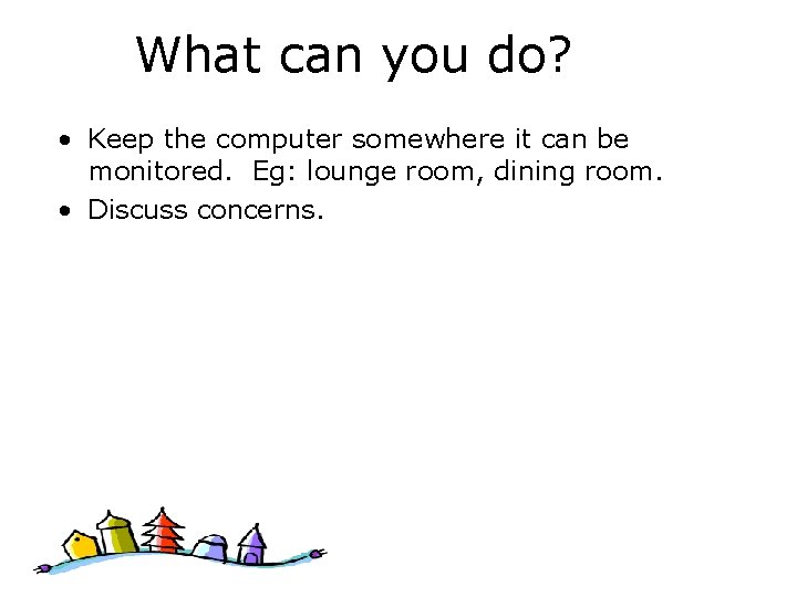 What can you do? • Keep the computer somewhere it can be monitored. Eg: