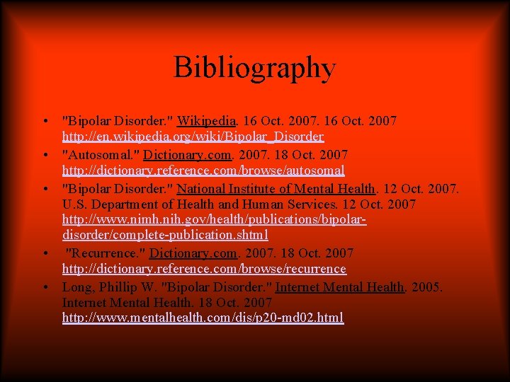 Bibliography • "Bipolar Disorder. " Wikipedia. 16 Oct. 2007 http: //en. wikipedia. org/wiki/Bipolar_Disorder •