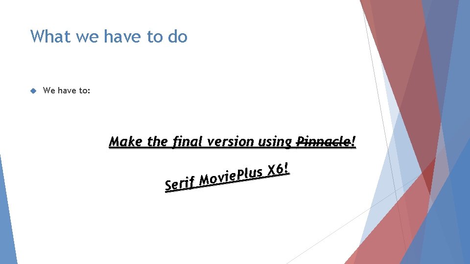 What we have to do We have to: Make the final version using Pinnacle!