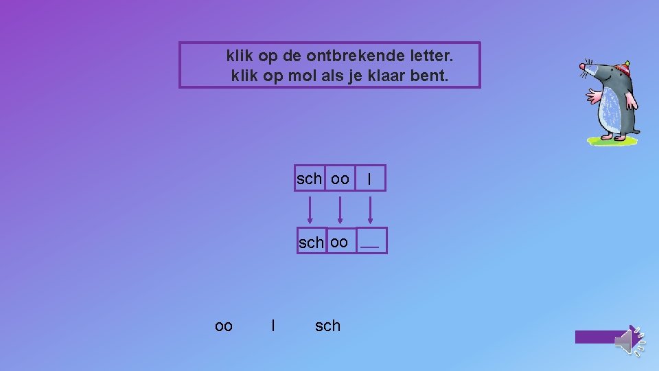 klik op de ontbrekende letter. klik op mol als je klaar bent. sch oo