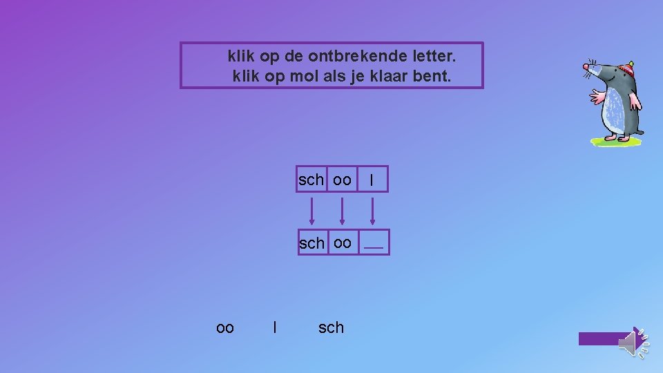 klik op de ontbrekende letter. klik op mol als je klaar bent. sch oo