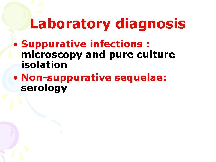 Laboratory diagnosis • Suppurative infections : microscopy and pure culture isolation • Non-suppurative sequelae: