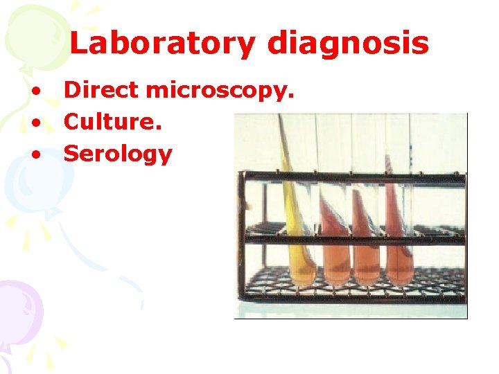 Laboratory diagnosis • Direct microscopy. • Culture. • Serology 