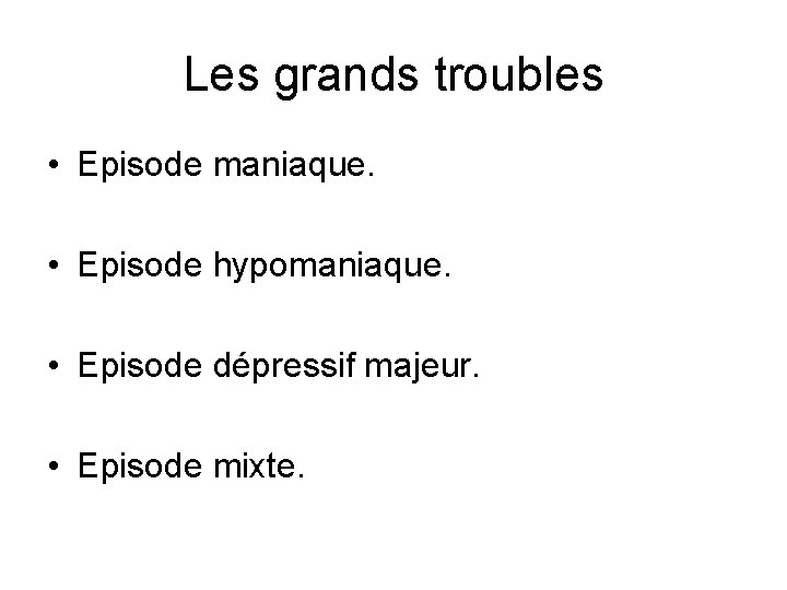 Les grands troubles • Episode maniaque. • Episode hypomaniaque. • Episode dépressif majeur. •