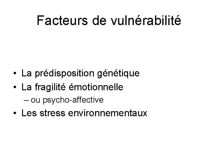 Facteurs de vulnérabilité • La prédisposition génétique • La fragilité émotionnelle – ou psycho-affective