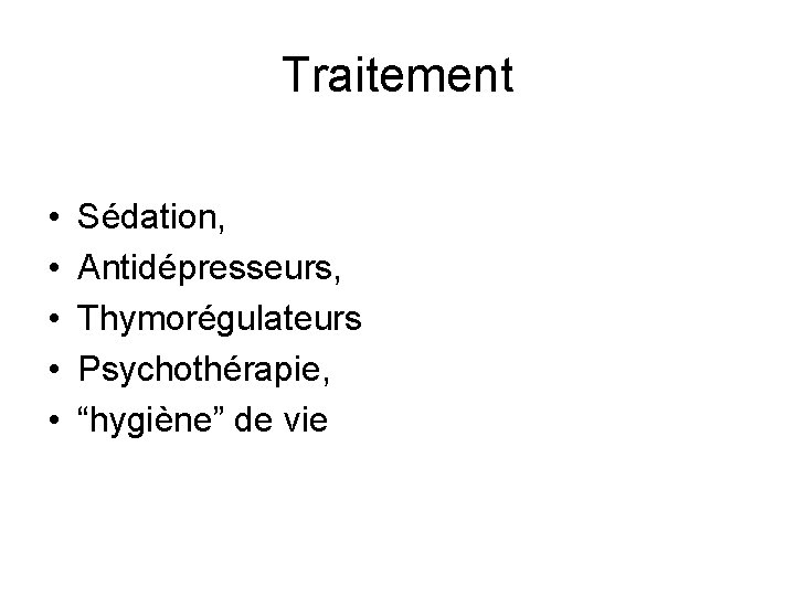 Traitement • • • Sédation, Antidépresseurs, Thymorégulateurs Psychothérapie, “hygiène” de vie 