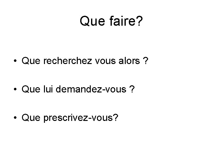 Que faire? • Que recherchez vous alors ? • Que lui demandez-vous ? •