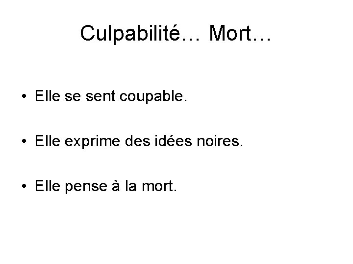 Culpabilité… Mort… • Elle se sent coupable. • Elle exprime des idées noires. •