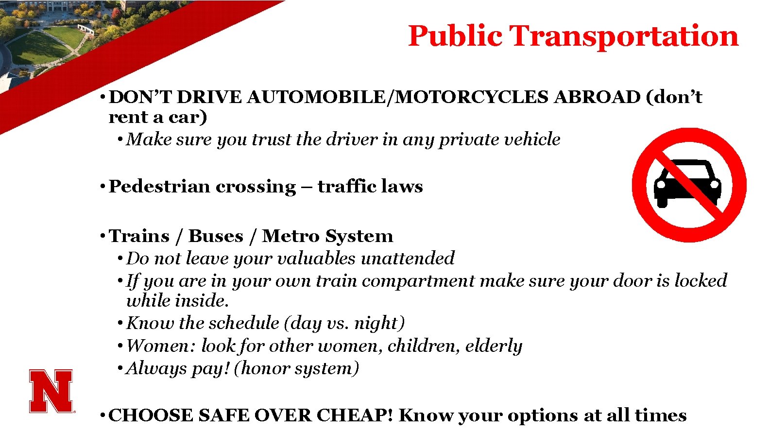 Public Transportation • DON’T DRIVE AUTOMOBILE/MOTORCYCLES ABROAD (don’t rent a car) • Make sure