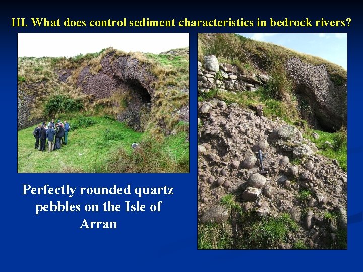 III. What does control sediment characteristics in bedrock rivers? Perfectly rounded quartz pebbles on