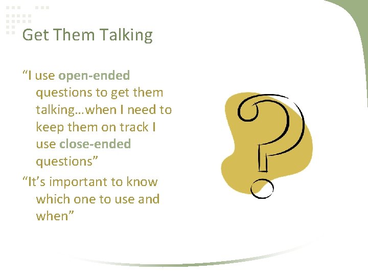 Get Them Talking “I use open-ended questions to get them talking…when I need to