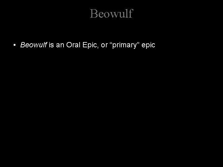 Beowulf • Beowulf is an Oral Epic, or “primary” epic 