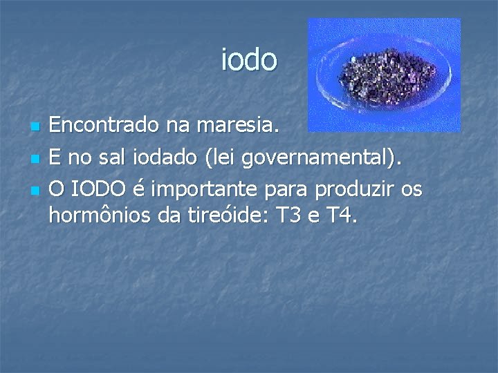 iodo n n n Encontrado na maresia. E no sal iodado (lei governamental). O