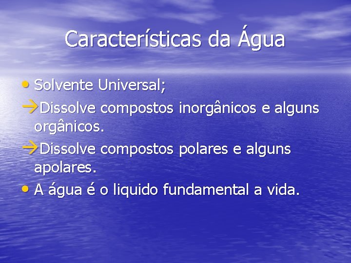 Características da Água • Solvente Universal; àDissolve compostos inorgânicos e alguns orgânicos. àDissolve compostos