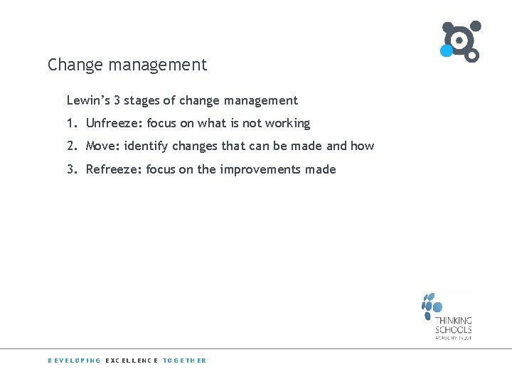 Change management Lewin’s 3 stages of change management 1. Unfreeze: focus on what is