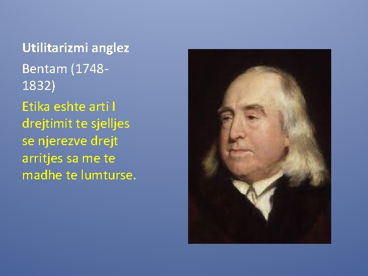 Utilitarizmi anglez Bentam (17481832) Etika eshte arti I drejtimit te sjelljes se njerezve drejt