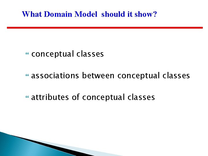 What Domain Model should it show? conceptual classes associations between conceptual classes attributes of