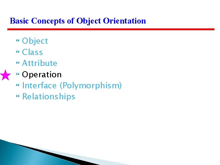 Basic Concepts of Object Orientation Object Class Attribute Operation Interface (Polymorphism) Relationships 