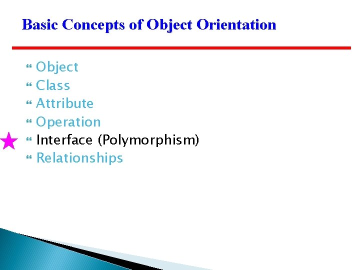 Basic Concepts of Object Orientation Object Class Attribute Operation Interface (Polymorphism) Relationships 