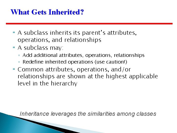 What Gets Inherited? A subclass inherits parent’s attributes, operations, and relationships A subclass may: