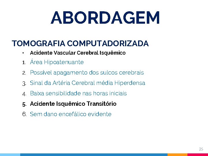ABORDAGEM TOMOGRAFIA COMPUTADORIZADA • Acidente Vascular Cerebral Isquêmico 1. Área Hipoatenuante 2. Possível apagamento
