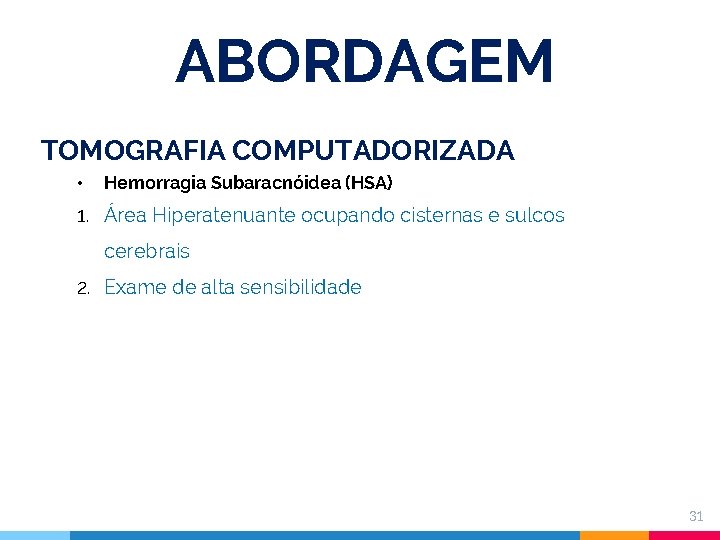 ABORDAGEM TOMOGRAFIA COMPUTADORIZADA • Hemorragia Subaracnóidea (HSA) 1. Área Hiperatenuante ocupando cisternas e sulcos