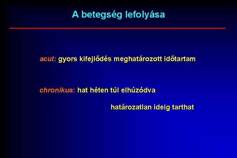 A betegség lefolyása acut: gyors kifejlődés meghatározott időtartam chronikus: hat héten túl elhúzódva határozatlan