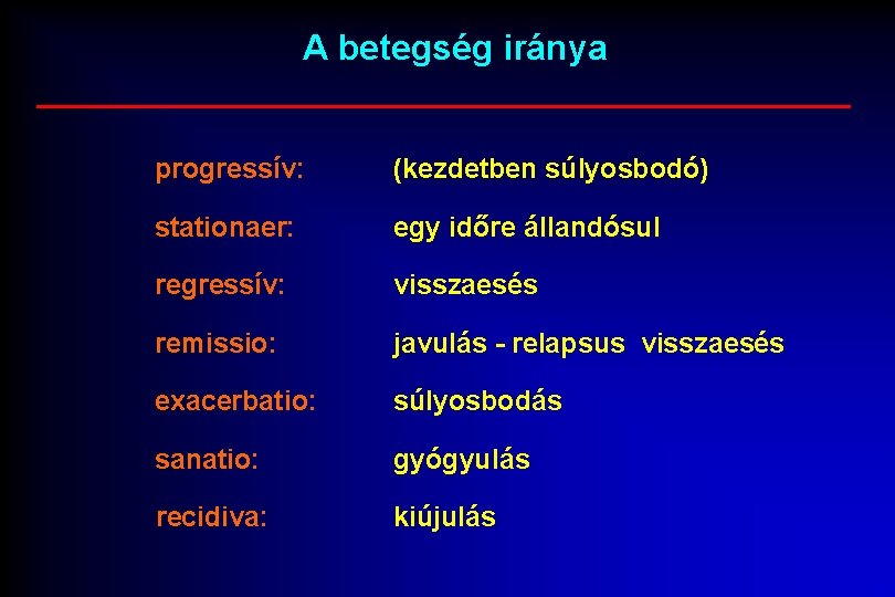 A betegség iránya progressív: (kezdetben súlyosbodó) stationaer: egy időre állandósul regressív: visszaesés remissio: javulás