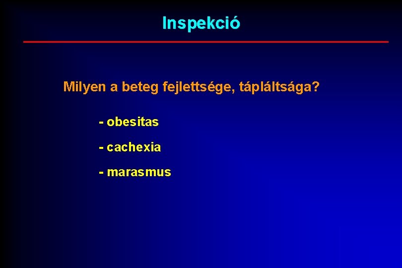 Inspekció Milyen a beteg fejlettsége, tápláltsága? - obesitas - cachexia - marasmus 