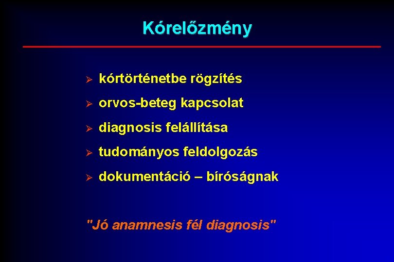 Kórelőzmény Ø kórtörténetbe rögzítés Ø orvos-beteg kapcsolat Ø diagnosis felállítása Ø tudományos feldolgozás Ø