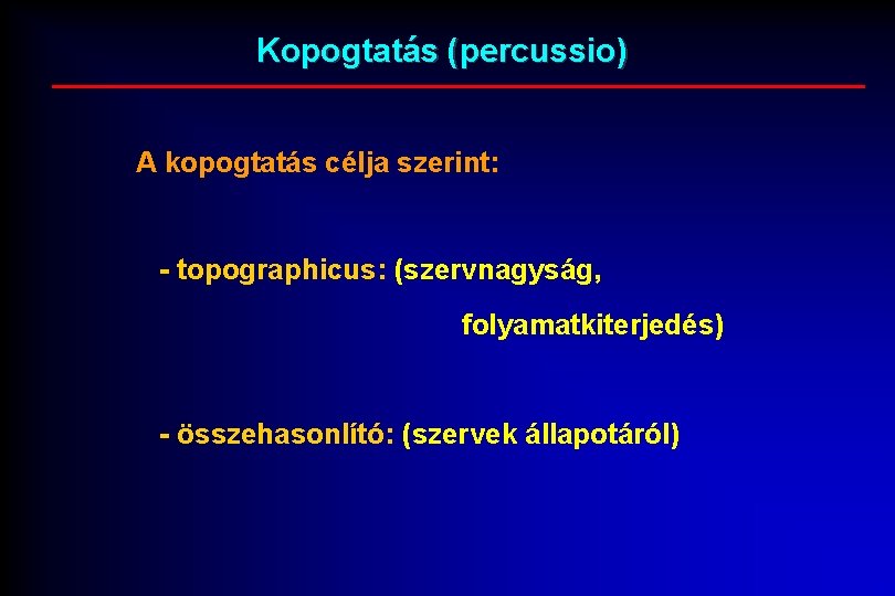 Kopogtatás (percussio) A kopogtatás célja szerint: - topographicus: (szervnagyság, folyamatkiterjedés) - összehasonlító: (szervek állapotáról)