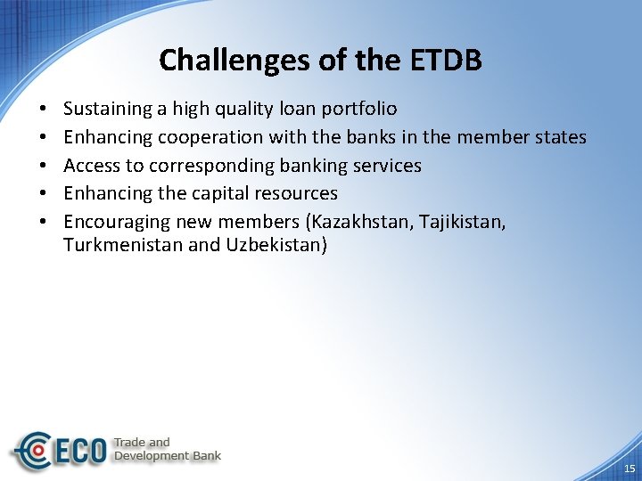 Challenges of the ETDB • • • Sustaining a high quality loan portfolio Enhancing