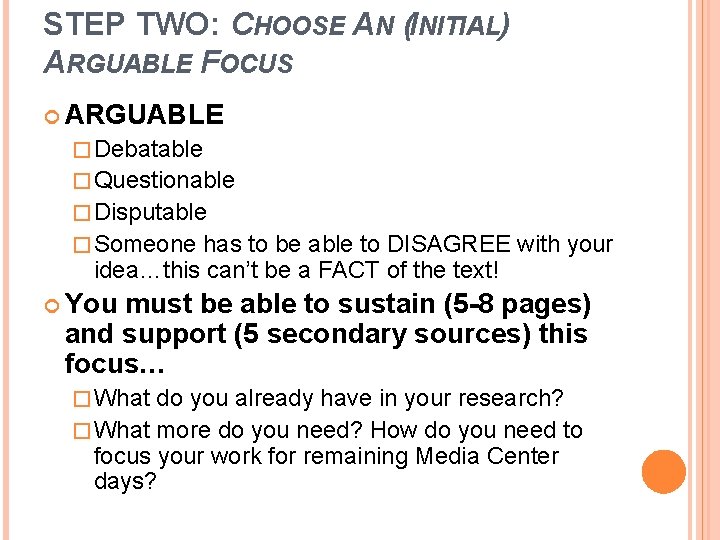 STEP TWO: CHOOSE AN (INITIAL) ARGUABLE FOCUS ARGUABLE � Debatable � Questionable � Disputable