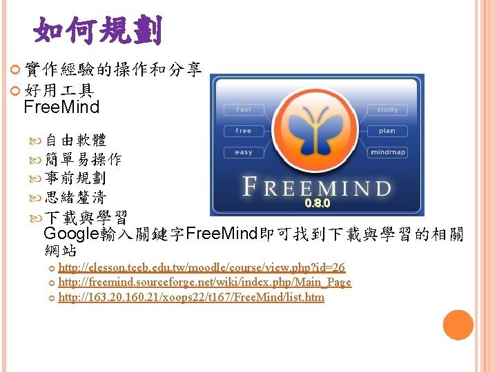 如何規劃 實作經驗的操作和分享 好用 具 Free. Mind 自由軟體 簡單易操作 事前規劃 思緒釐清 下載與學習 Google輸入關鍵字Free. Mind即可找到下載與學習的相關 網站