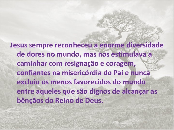 Jesus sempre reconheceu a enorme diversidade de dores no mundo, mas nos estimulava a